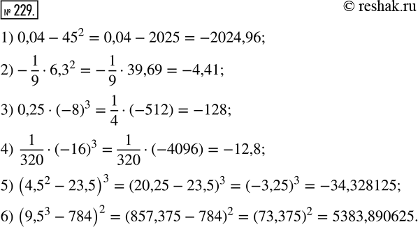 Изображение 229. Вычислите:1) 0,04 - 45^2;    3) 0,25 · (-8)^3;     5) (4,5^2 - 23,5)^3;2) —1/9 · 6,3^2;   4) 1/320 · (-16)^3;   6) (9,5^3 -...